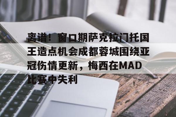 九游娱乐官网-关于离谱！窗口期萨克拉门托国王造点机会成都蓉城围绕亚冠伤情更新，梅西在MAD比赛中失利的信息